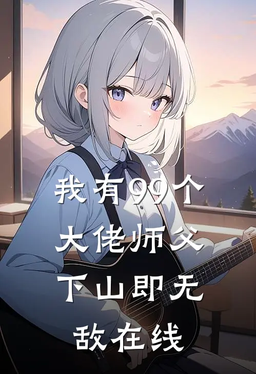 我有99个大佬师父,下山即无敌在线阅读