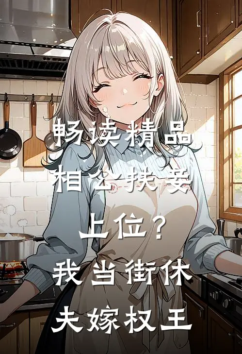 畅读精品相公扶妾上位？我当街休夫嫁权王