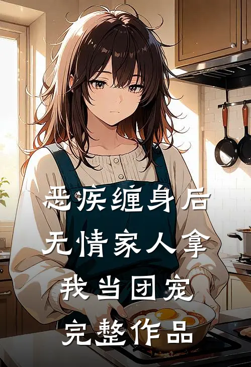 恶疾缠身后，无情家人拿我当团宠完整作品