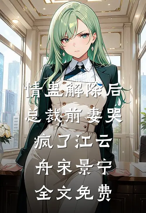 情蛊解除后，总裁前妻哭疯了江云舟宋景宁全文免费
