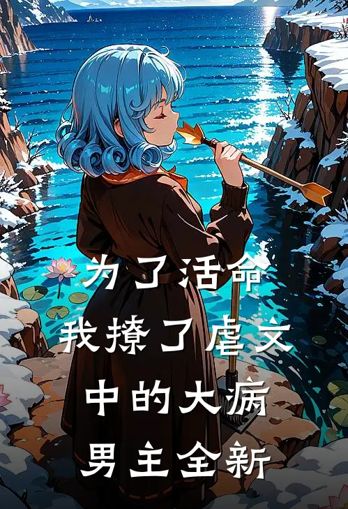 为了活命，我撩了虐文中的大病男主全新