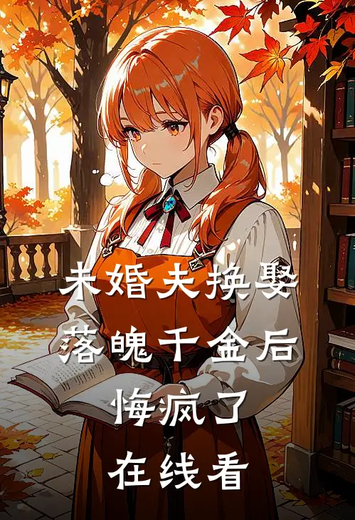 未婚夫换娶落魄千金后,悔疯了在线看全文