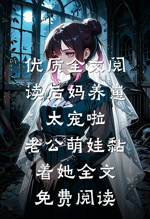 优质全文阅读后妈养崽:太宠啦,老公萌娃黏着她全文免费阅读
