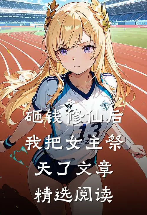 砸钱修仙后，我把女主祭天了文章精选阅读
