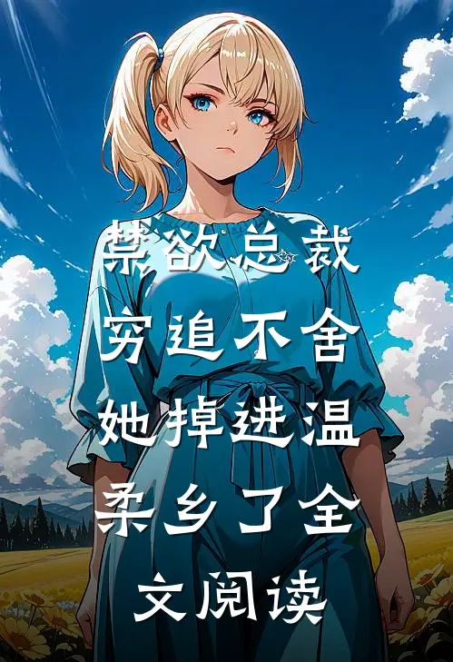 禁欲总裁穷追不舍，她掉进温柔乡了全文阅读