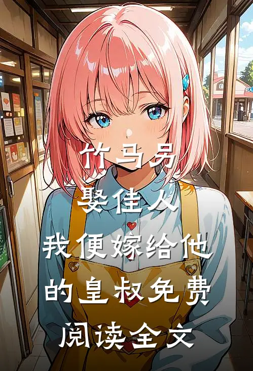 竹马另娶佳人,我便嫁给他的皇叔免费阅读全文无弹窗