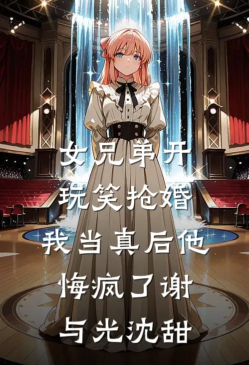 女兄弟开玩笑抢婚,我当真后他悔疯了谢与光沈甜txt