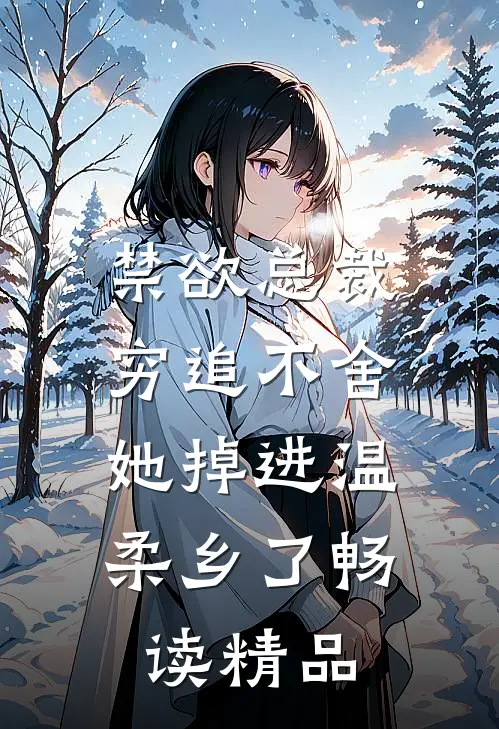 禁欲总裁穷追不舍，她掉进温柔乡了畅读精品