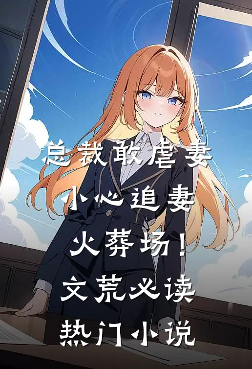 总裁敢虐妻,小心追妻火葬场!文荒必读热门免费阅读
