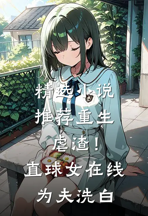 精选小说推荐重生虐渣！直球女在线为夫洗白