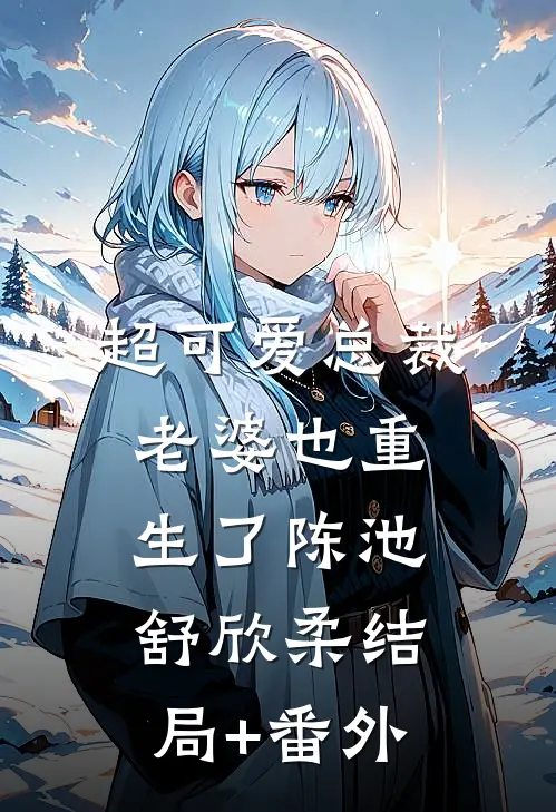超可爱总裁老婆也重生了陈池舒欣柔结局+番外