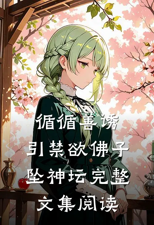 循循善诱，引禁欲佛子坠神坛完整文集阅读