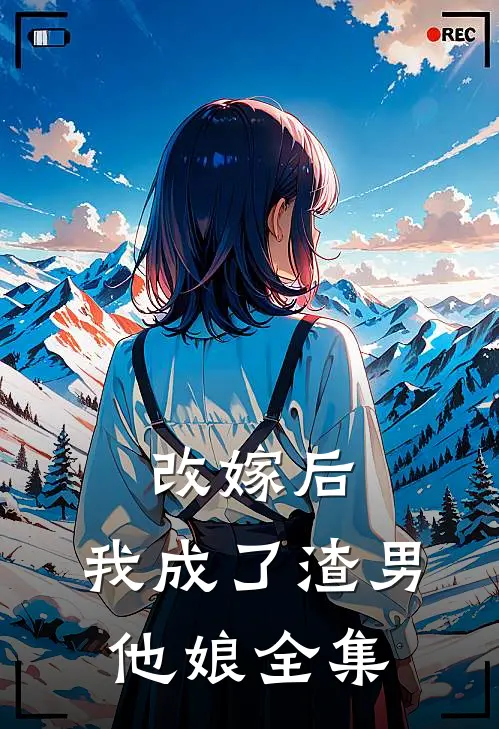 改嫁后,我成了渣男他娘 全集阅读