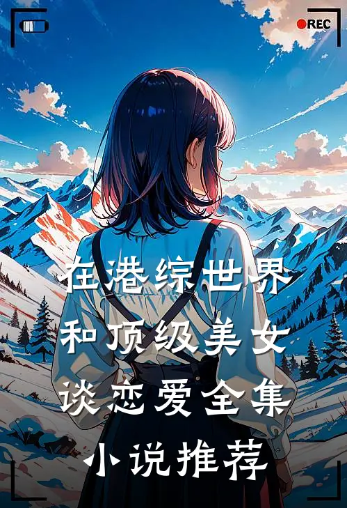 在港综世界和顶级美女谈恋爱全集小说推荐