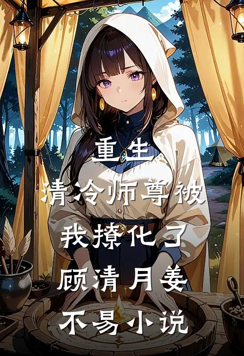 重生清冷师尊被我撩化了顾清月姜不易免费阅读