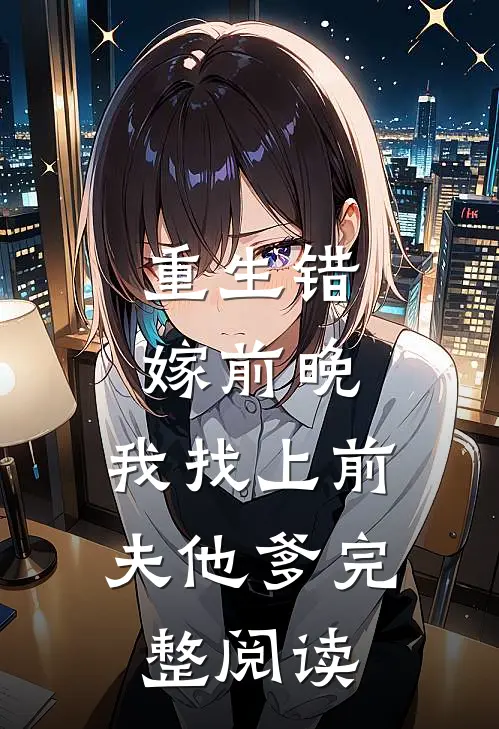 重生错嫁前晚,我找上前夫他爹完整阅读全文