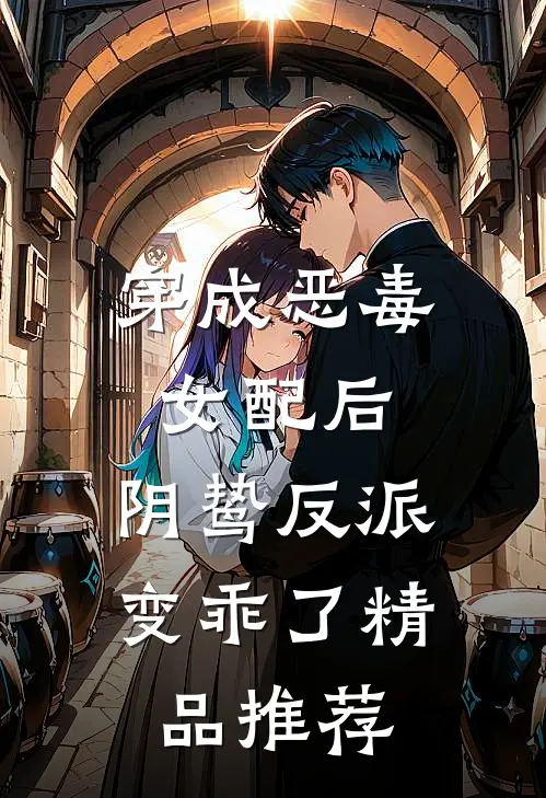 穿成恶毒女配后,阴鸷反派变乖了精品推荐完结