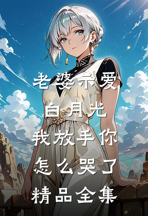 老婆示爱白月光,我放手你怎么哭了精品全集免费观看