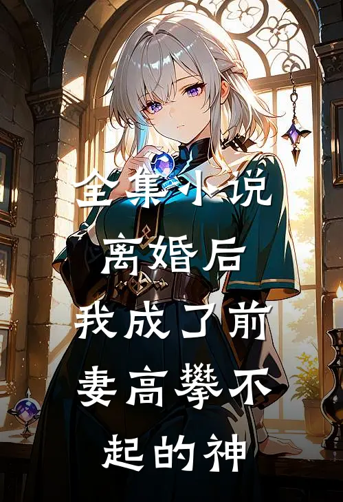 全集离婚后,我成了前妻高攀不起的神医