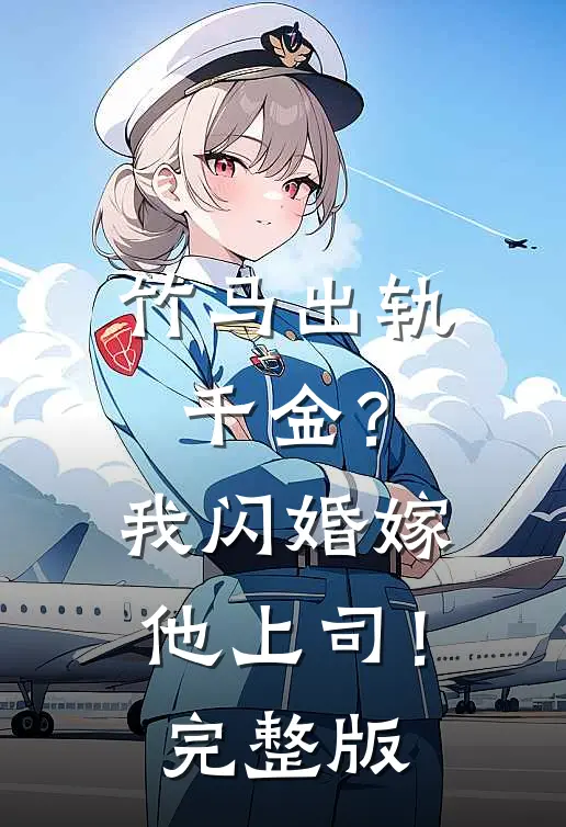 竹马出轨千金?我闪婚嫁他上司!完整版