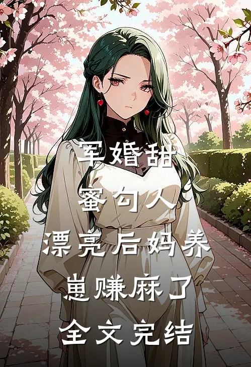 军婚甜蜜勾人，漂亮后妈养崽赚麻了全文完结