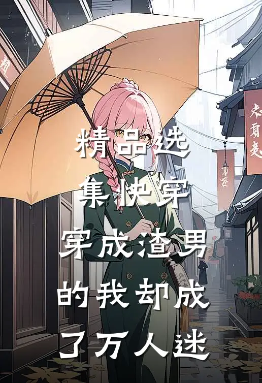 精品选集快穿：穿成渣男的我却成了万人迷