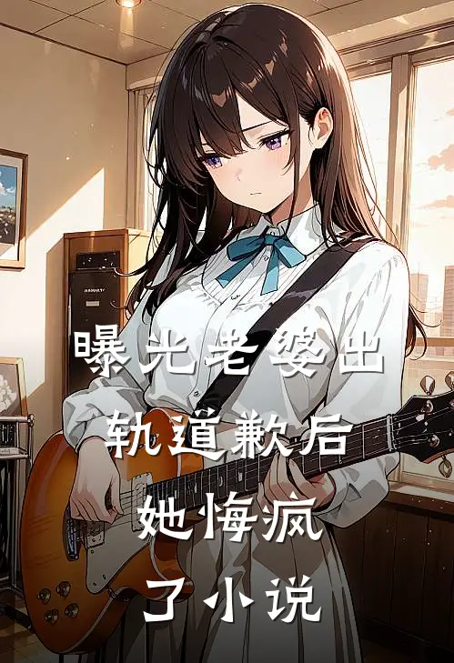 曝光老婆出轨道歉后,她悔疯了阅读