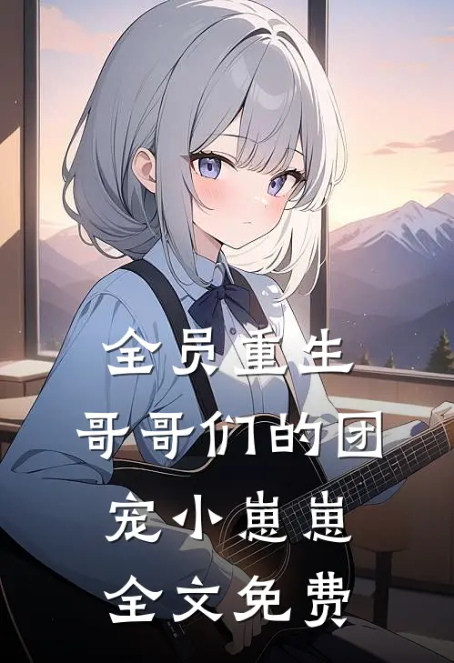 全员重生哥哥们的团宠小崽崽全文免费观看