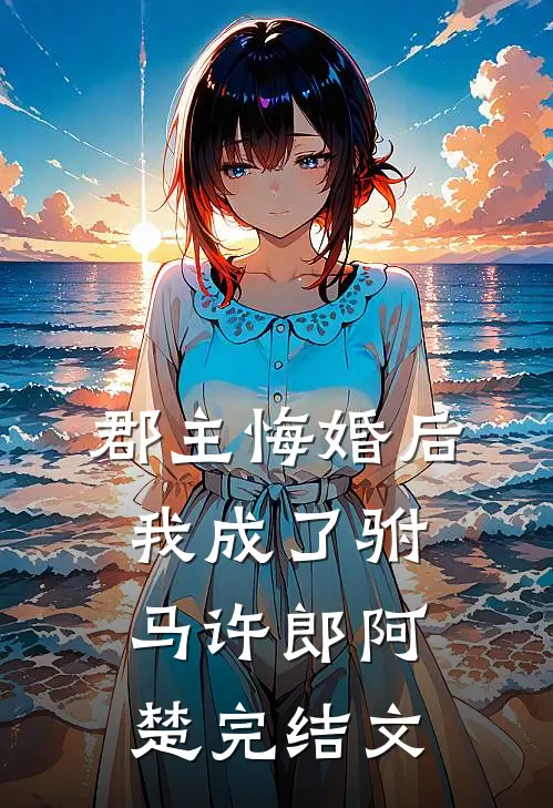 郡主悔婚后,我成了驸马许郎阿楚完结文章