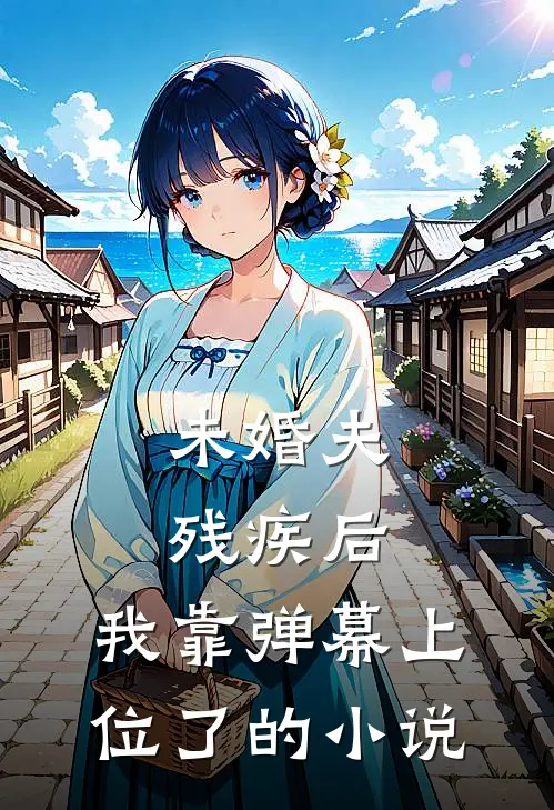 未婚夫残疾后，我靠弹幕上位了的小说