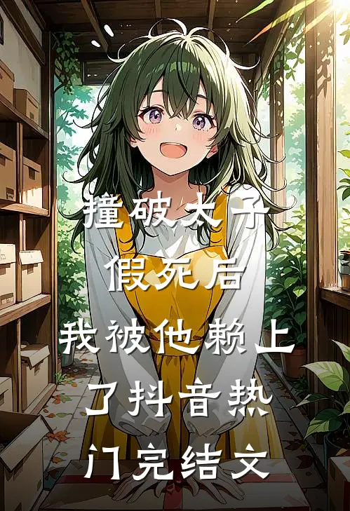 撞破太子假死后，我被他赖上了抖音热门完结文