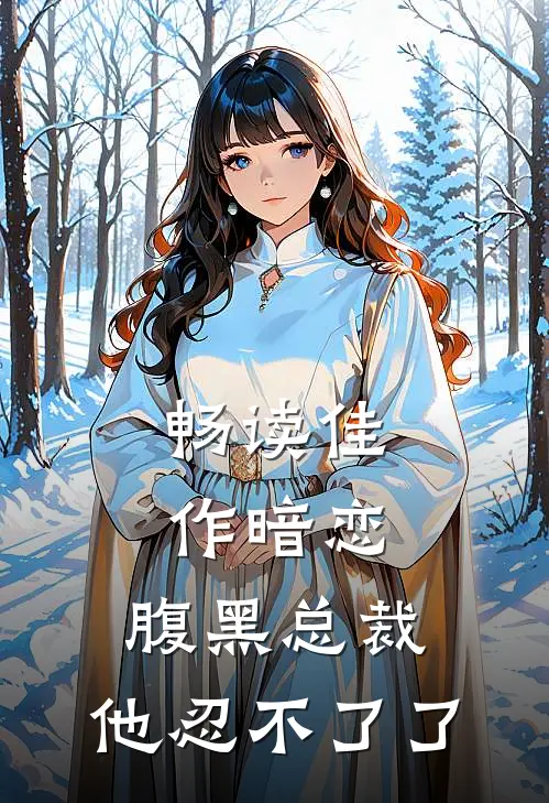 畅读佳作暗恋腹黑总裁,他忍不了了