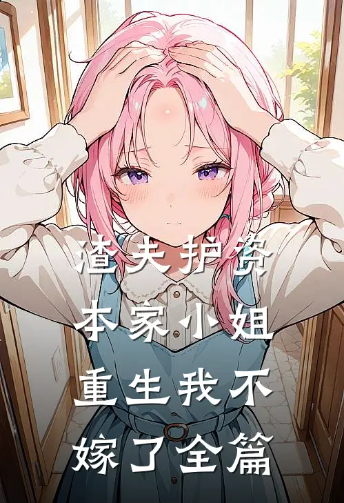 渣夫护资本家小姐,重生我不嫁了全篇阅读