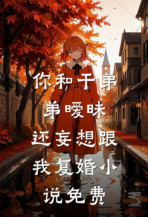 你和干弟弟暧昧,还妄想跟我复婚免费
