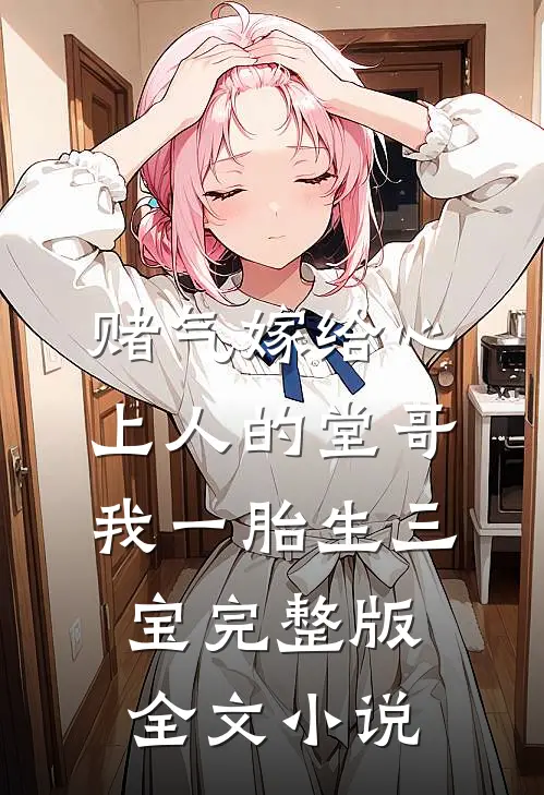 赌气嫁给心上人的堂哥,我一胎生三宝完整版全文小说