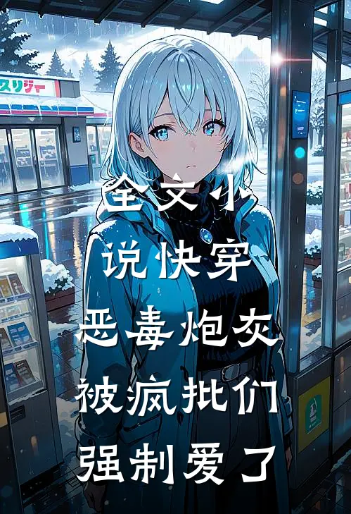 全文小说快穿：恶毒炮灰被疯批们强制爱了