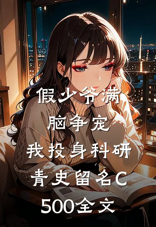 假少爷满脑争宠，我投身科研青史留名C500全文