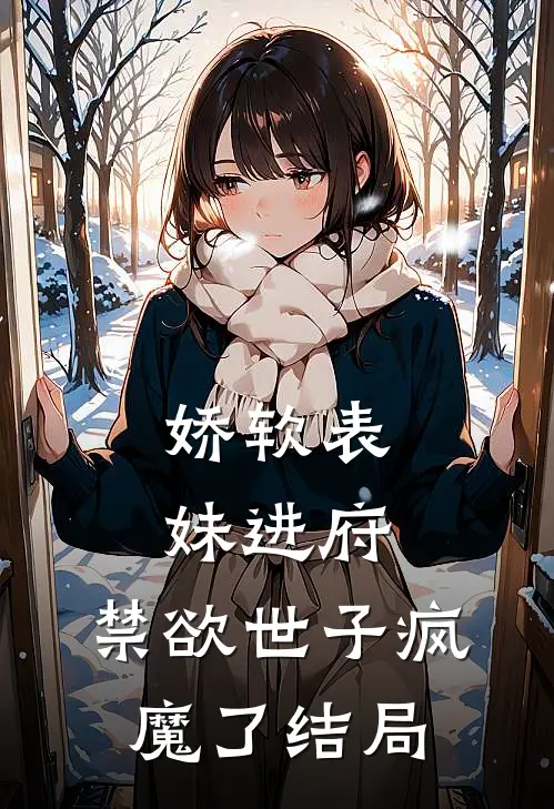 娇软表妹进府禁欲世子疯魔了结局怎么样