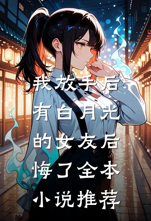 我放手后,有白月光的女友后悔了全本推荐免费阅读