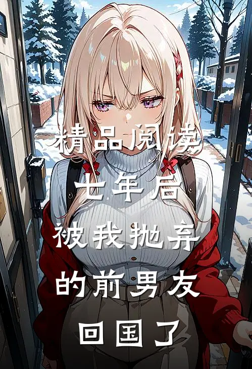 精品阅读七年后，被我抛弃的前男友回国了
