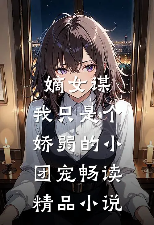 嫡女谋我只是个娇弱的小团宠畅读精品在线阅读
