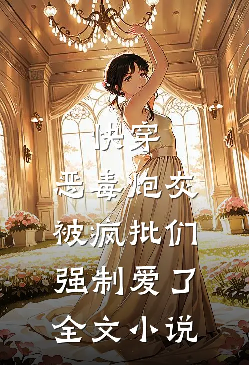 快穿：恶毒炮灰被疯批们强制爱了全文小说