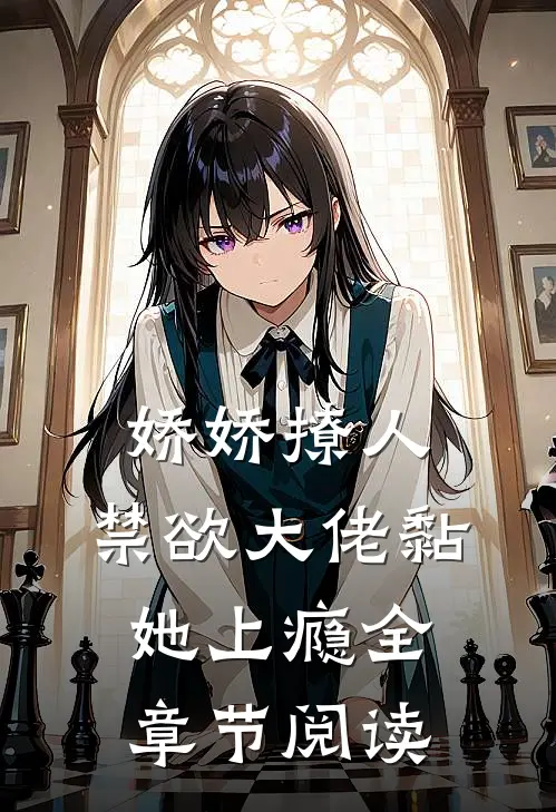 娇娇撩人，禁欲大佬黏她上瘾全章节阅读
