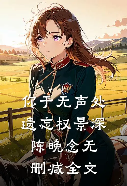 你于无声处遗忘权景深陈晚念无删减全文