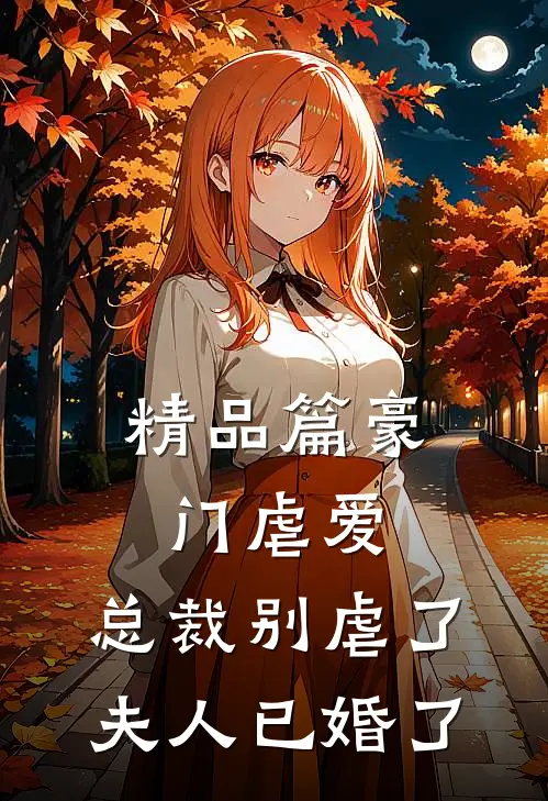 精品篇豪门虐爱总裁别虐了,夫人已婚了免费阅读