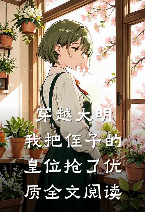 穿越大明,我把侄子的皇位抢了优质全文阅读无弹窗
