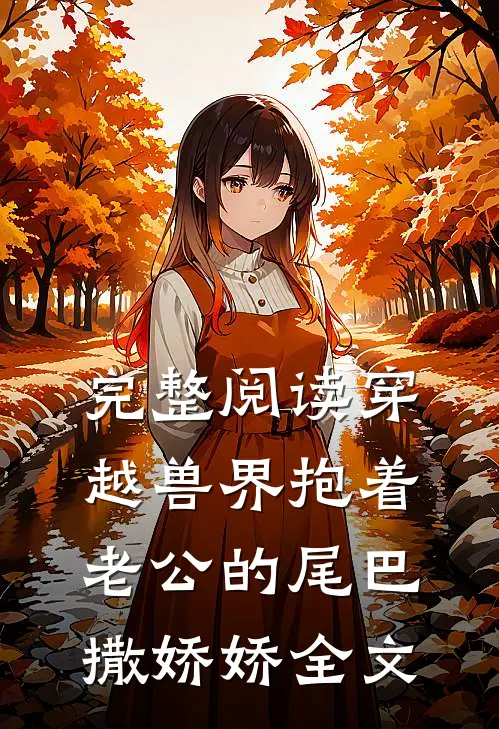 完整阅读穿越兽界抱着老公的尾巴撒娇娇全文