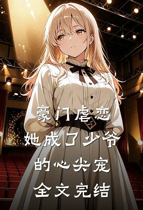 豪门虐恋：她成了少爷的心尖宠全文完结