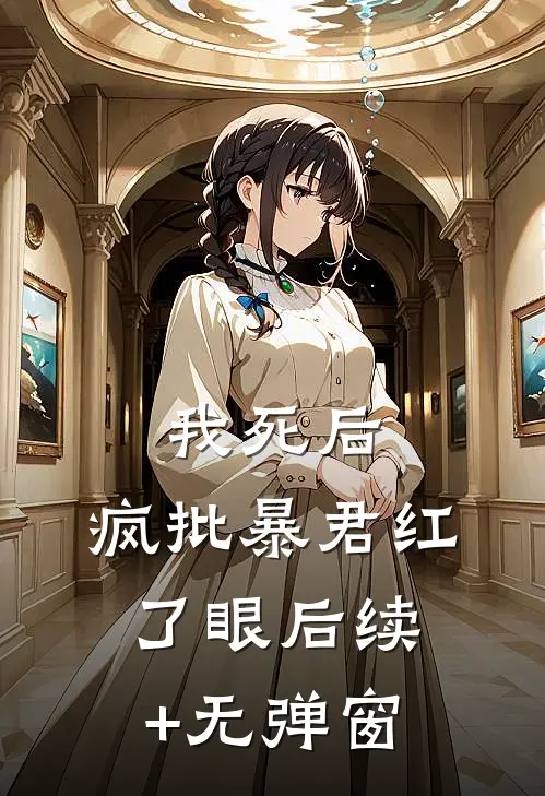 我死后，疯批暴君红了眼后续+无弹窗
