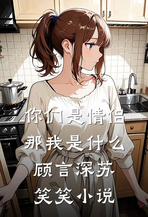 你们是情侣,那我是顾言深苏笑笑在线阅读